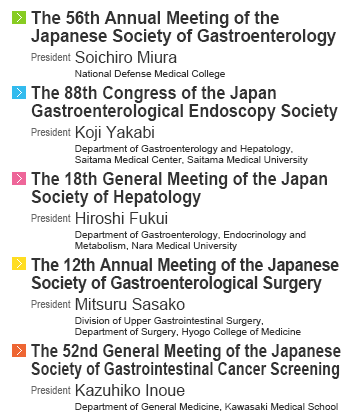 The 56th Annual Meeting of the Japanese Society of Gastroenterology
      The 88th Congress of the Japan Gastroenterological Endoscopy Society
      The 18th General Meeting of the Japan Society of Hepatology
      The 12th Annual Meeting of the Japanese Society of Gastroenterological Surgery
      The 52th General Meeting of the Japanese Society of Gastroenterological Cancer