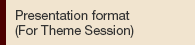Presentation format (For Theme Session)