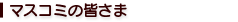 マスコミの皆さま