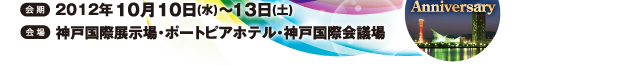 2012年10月10日～13日 神戸国際展示場・ポートピアホテル・神戸国際会議場