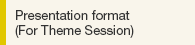 Presentation format (For Theme Session)