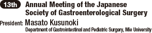 13th Annual Meeting of the Japanese Society of Gastroenterological Surgery / President: Masato Kusunoki (Department of Gastrointestinal and Pediatric Surgery, Mie University)