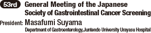 53rd General Meeting of the Japanese Society of Gastrointestinal Cancer Screening / President: Masafumi Suyama (Department of Gastroenterology, Juntendo University Urayasu Hospital)