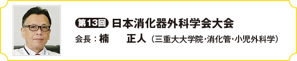 第13回日本消化器外科学会大会　会長　楠　　正人（三重大大学院・消化管・小児外科学）