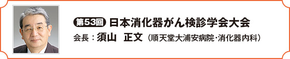 第53回日本消化器がん検診学会大会　会長　須山　正文（順天堂大浦安病院・消化器内科）