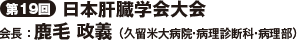 第19回日本肝臓学会大会　会長　鹿毛　政義（久留米大病院・病理診断科・病理部）