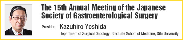 The 15th Annual Meeting of the Japanese Society of Gastroenterological Surgery/President: Kazuhiro Yoshida