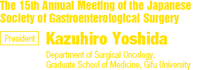 The 15th Annual Meeting of the Japanese Society of Gastroenterological Surgery/President: Kazuhiro Yoshida