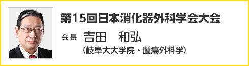 第15回日本消化器外科学会大会　会長　吉田 和弘（岐阜大大学院・腫瘍外科学）