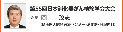 第55回日本消化器がん検診学会大会　会長　岡 政志（埼玉医大総合医療センター・消化器・肝臓内科）