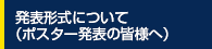 発表形式について（ポスター発表の皆様へ）