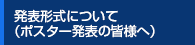 発表形式について（ポスター発表の皆様へ）