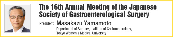 The 16th Annual Meeting of the Japanese Society of Gastroenterological Surgery/President: Masakazu Yamamoto