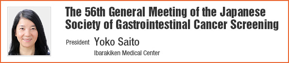 The 56th General Meeting of the Japanese Society of Gastrointestinal Cancer Screening/President: Yoko Saito
