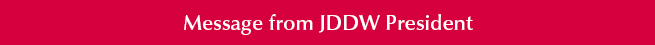 Message from JDDW President