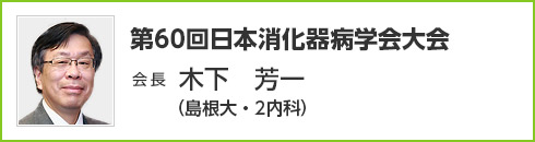 第60回 日本消化器病学会大会　会長　木下 芳一（島根大・2内科）