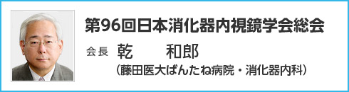 第96回 日本消化器内視鏡学会総会　会長　乾　 和郎（藤田医大ばんたね病院・消化器内科）