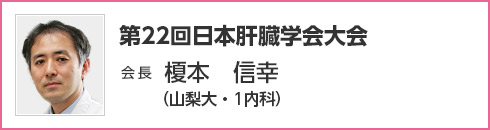 第22回 日本肝臓学会大会　会長　榎本 信幸（山梨大・1内科）