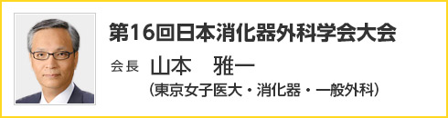 第16回 日本消化器外科学会大会　会長　山本 雅一（東京女子医大・消化器・一般外科）