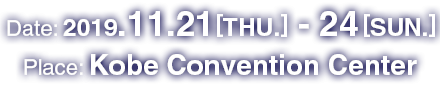 2019.11.21[THU.] - 24[SUN.] / Kobe Convention Center