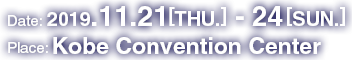 2019.11.21[THU.] - 24[SUN.] /Kobe Convention Center