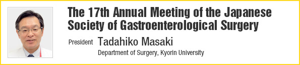 The 17th Annual Meeting of the Japanese Society of Gastroenterological Surgery | President: Tadahiko Masaki
