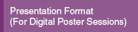 Presentation Format (For Digital Poster Sessions)