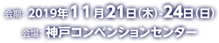 2019年11月21日（木）～24日（日）/神戸コンベンションセンター