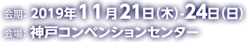 2019年11月21日（木）～24日（日）/神戸コンベンションセンター