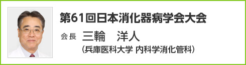 第61回 日本消化器病学会大会　会長　三輪 洋人（兵庫医科大学 内科学消化管科）