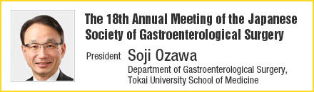 The 18th Annual Meeting of the Japanese Society of Gastroenterological Surgery | President: Soji Ozawa