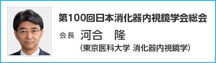 第100回 日本消化器内視鏡学会総会　会長　河合 隆（東京医科大学 消化器内視鏡学）