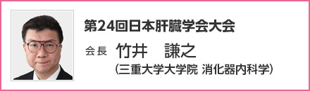 第24回 日本肝臓学会大会　会長　竹井 謙之（三重大学大学院 消化器内科学）