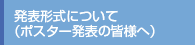 発表形式について（ポスター発表の皆様へ）