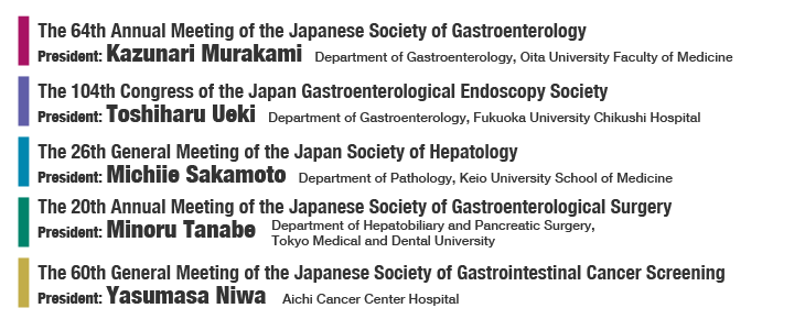 The 64th Annual Meeting of the Japanese Society of Gastroenterology,
        The 104th Congress of the Japan Gastroenterological Endoscopy Society, The 26th General Meeting of the Japan Society of Hepatology, The 20th Annual Meeting of the Japanese Society of Gastroenterological Surgery, The 60th General Meeting of the Japanese Society of Gastrointestinal Cancer Screening