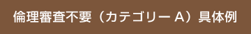 倫理審査不要（カテゴリーA）具体例