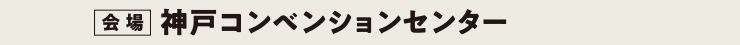 会場：神戸コンベンションセンター